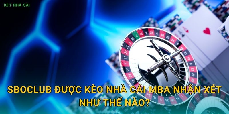 SBOClub - Câu Lạc Bộ Cá Cược Đẳng Cấp Qua Góc Nhìn Kèo nhà cái MBA 2 SBOClub được Kèo nhà cái MBA nhận xét như thế nào?