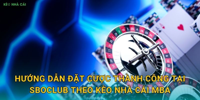 SBOClub - Câu Lạc Bộ Cá Cược Đẳng Cấp Qua Góc Nhìn Kèo nhà cái MBA 3 Hướng dẫn đặt cược thành công tại SBOClub theo Kèo nhà cái MBA