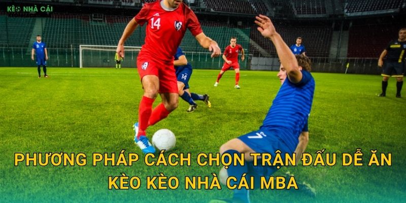 Cách Chọn Trận Đấu Dễ Ăn Kèo - Tăng Tỷ Lệ Thắng Cược Tại Kèo Nhà Cái MBA 3 Phương pháp cách chọn trận đấu dễ ăn kèo kèo nhà cái mba