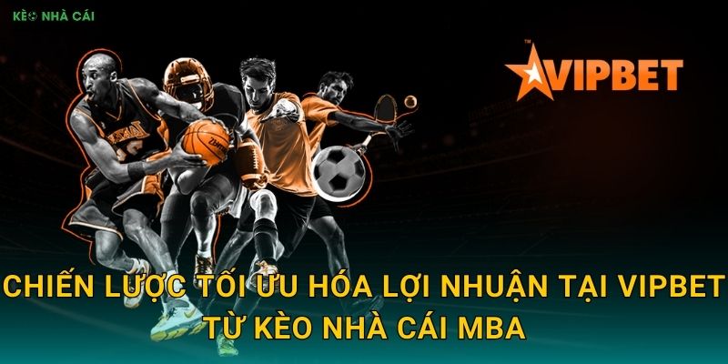 VipBet - Đẳng Cấp VIP Cho Bet Thủ Chuyên Nghiệp Theo Kèo nhà cái MBA 3 Chiến lược tối ưu hóa lợi nhuận tại VipBet từ Kèo nhà cái MBA
