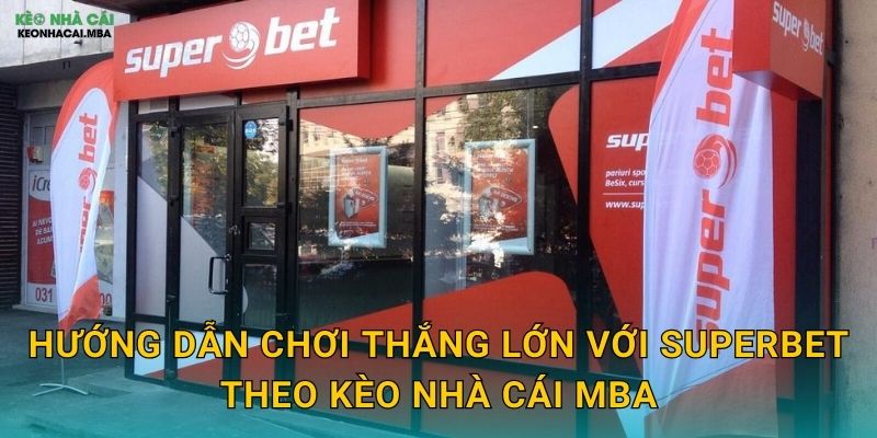 SuperBet - Siêu Sân Chơi Cá Cược Qua Đánh Giá Kèo nhà cái MBA 3 Hướng dẫn chơi thắng lớn với SuperBet theo Kèo nhà cái MBA