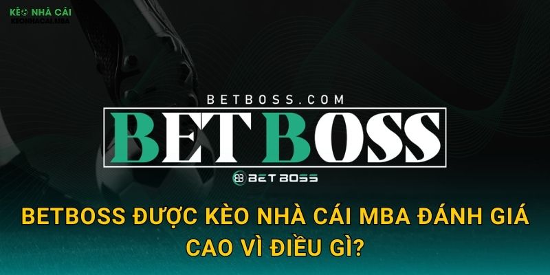 BetBoss - Ông Trùm Cá Cược Trong Tầm Ngắm Kèo nhà cái MBA 2 BetBoss được Kèo nhà cái MBA đánh giá cao vì điều gì?