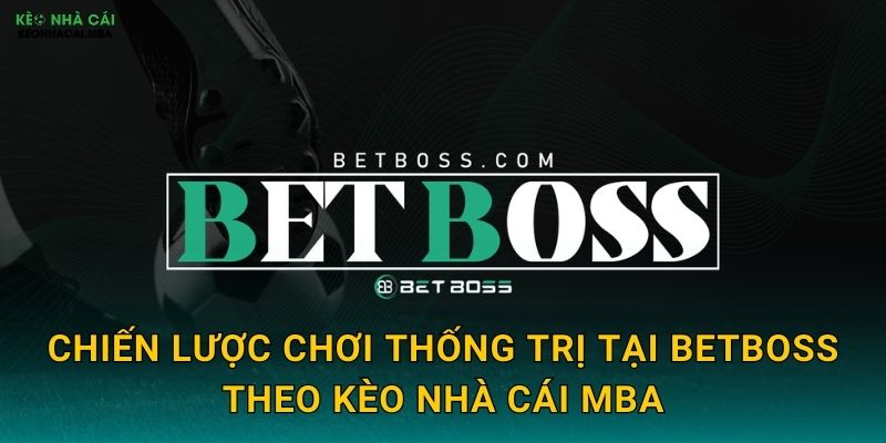 BetBoss - Ông Trùm Cá Cược Trong Tầm Ngắm Kèo nhà cái MBA 3 Chiến lược chơi thống trị tại BetBoss theo Kèo nhà cái MBA