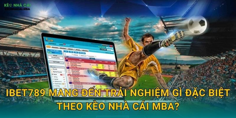iBet789 - Công Nghệ Số Hóa Cá Cược Hiện Đại Được Kèo nhà cái MBA Trải Nghiệm 2 iBet789 mang đến trải nghiệm gì đặc biệt theo Kèo nhà cái MBA?