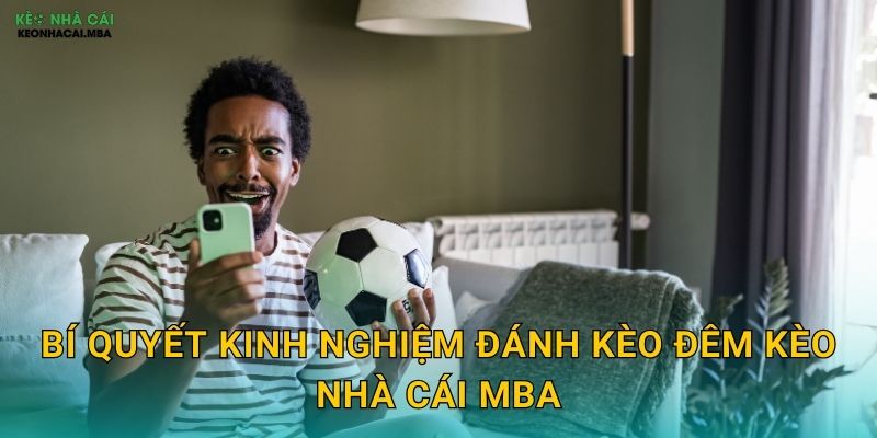 Kinh Nghiệm Đánh Kèo Đêm - Chiến Lược Cho Khung Giờ Vàng Tại Kèo Nhà Cái MBA 3 Bí quyết kinh nghiệm đánh kèo đêm kèo nhà cái MBA