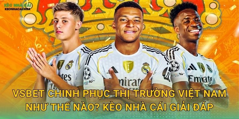 VSBET - Sự Lựa Chọn Thông Minh Được Kèo Nhà Cái Xác Nhận 2 VSBET Chinh Phục Thị Trường Việt Nam Như Thế Nào? Kèo Nhà Cái Giải Đáp