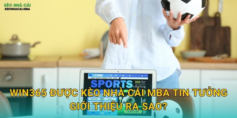 Win365 - Chiến Thắng Mọi Ngày Trong Năm Theo Kèo nhà cái MBA 2 Win365 được Kèo nhà cái MBA tin tưởng giới thiệu ra sao?