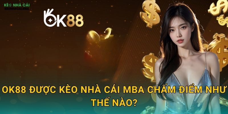 OK88 - Chấp Thuận Hoàn Hảo Cho Mọi Bet Thủ Theo Kèo nhà cái MBA 2 OK88 được Kèo nhà cái MBA chấm điểm như thế nào?