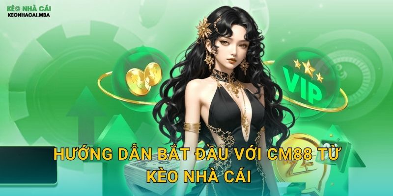 CM88 - Thương Hiệu Đột Phá Được Kèo Nhà Cái Đề Cao 3 Hướng Dẫn Bắt Đầu Với CM88 Từ Kèo Nhà Cái