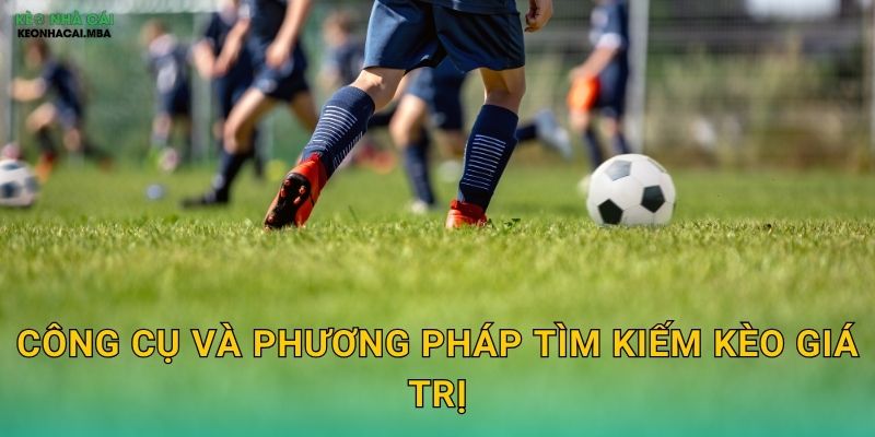 Nhận Biết Kèo Có Giá Trị - Tối Ưu Lợi Nhuận Với Keo nha cai MBA 3 Công cụ và phương pháp tìm kiếm kèo giá trị