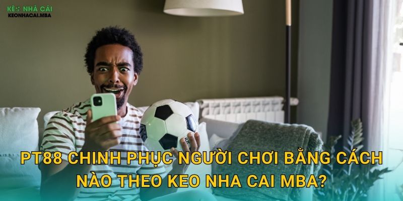 PT88 - Nền Tảng Cá Cược Hoàn Hảo Được Keo nha cai MBA Đề Xuất 2 PT88 chinh phục người chơi bằng cách nào theo Keo nha cai MBA?
