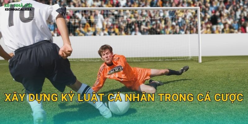 Tránh Vào Kèo Theo Cảm Xúc - Giữ Vững Lý Trí Cùng Keo nha cai MBA 3 Xây dựng kỷ luật cá nhân trong cá cược