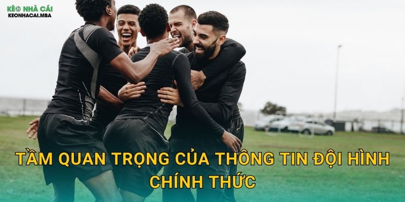 Theo Dõi Thông Tin Đội Hình Sớm - Lợi Thế Thông Tin Tại Keo nha cai MBA 2 Tầm quan trọng của thông tin đội hình chính thức