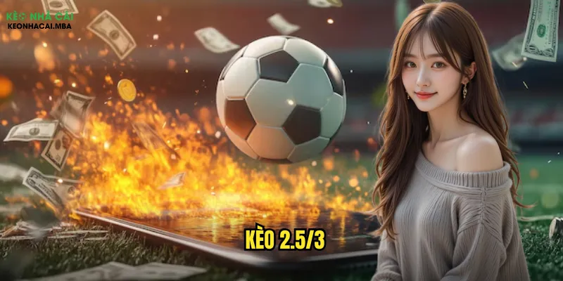 Khám Phá Kèo 2.5/3 Kèo Nhà Cái - Bí Mật Thắng Lớn 1 Kèo 2.5/3