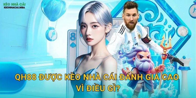 QH88 - Sảnh Cược Chất Lượng Được Kèo Nhà Cái Công Nhận 2 QH88 Được Kèo Nhà Cái Đánh Giá Cao Vì Điều Gì?