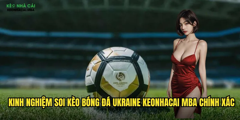 Soi Kèo Bóng Đá Ukraine Keonhacai Mba - Phân Tích Giải Đấu Đông Âu 3 Kinh nghiệm soi kèo bóng đá Ukraine keonhacai mba chính xác