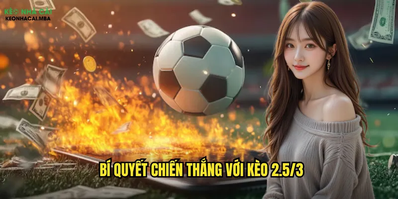 Khám Phá Kèo 2.5/3 Kèo Nhà Cái - Bí Mật Thắng Lớn 3 Bí quyết chiến thắng với kèo 2.5/3