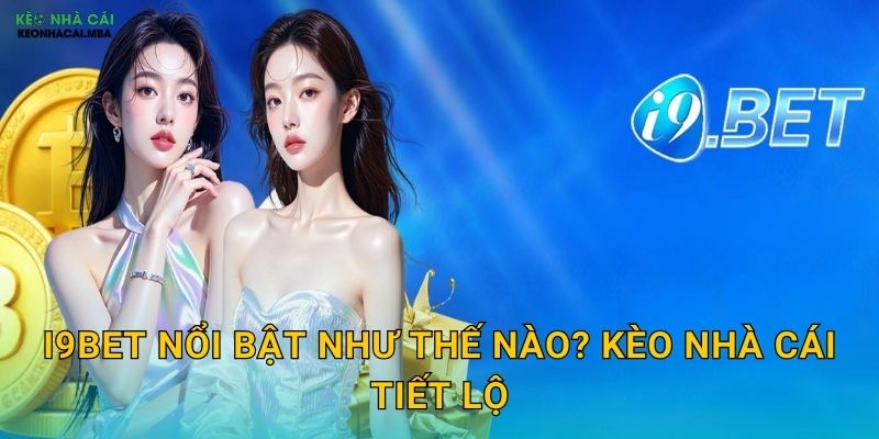 i9BET - Cổng Game Đẳng Cấp Trong Tầm Ngắm Của Kèo Nhà Cái 2 i9BET Nổi Bật Như Thế Nào? Kèo Nhà Cái Tiết Lộ