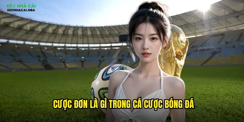 Cược Đơn Keonhacai Mba - Cơ Bản Nhưng Hiệu Quả Cho Mọi Cược Thủ 2 Cược đơn là gì trong cá cược bóng đá