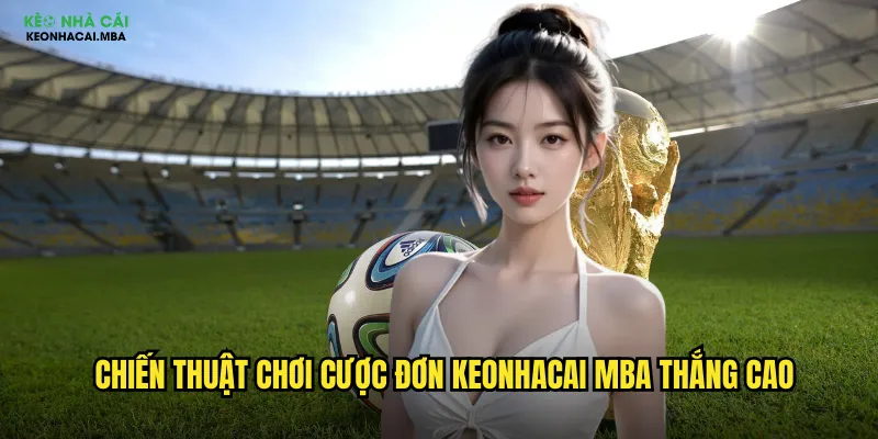 Cược Đơn Keonhacai Mba - Cơ Bản Nhưng Hiệu Quả Cho Mọi Cược Thủ 3 Chiến thuật chơi cược đơn keonhacai mba thắng cao