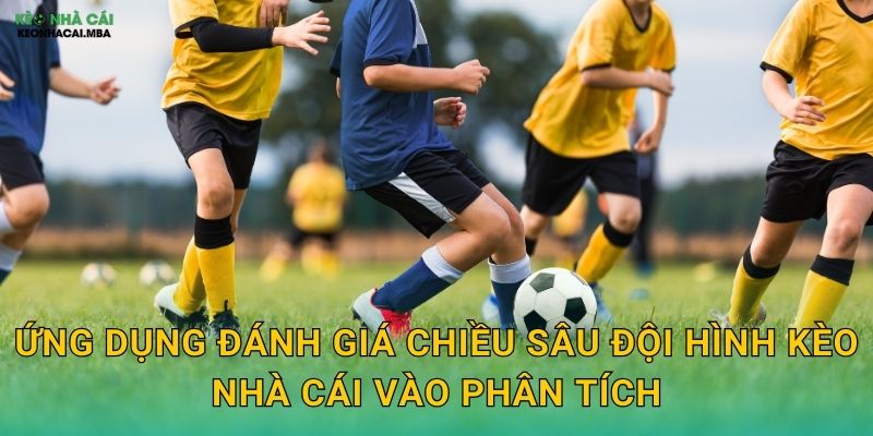 Đánh Giá Chiều Sâu Đội Hình - Đo Lường Sức Bền Của Đội Bóng Tại Kèo Nhà Cái 3 Ứng dụng đánh giá chiều sâu đội hình kèo nhà cái vào phân tích