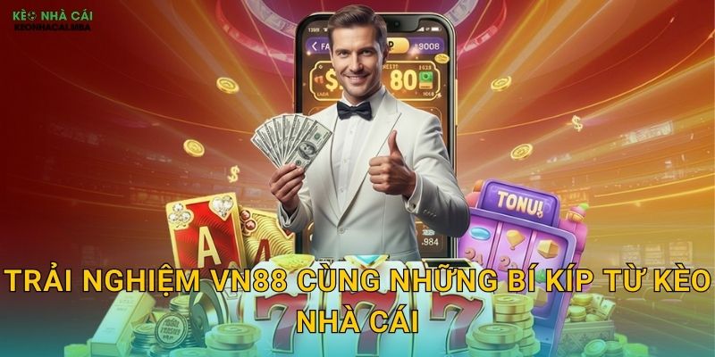 VN88 - Thương Hiệu Việt Được Kèo Nhà Cái Tự Hào Giới Thiệu 3 Trải Nghiệm VN88 Cùng Những Bí Kíp Từ Kèo Nhà Cái