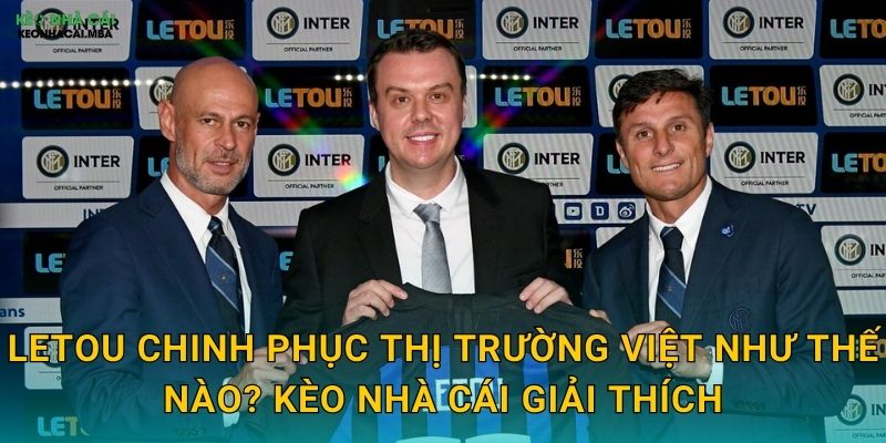 Letou - Nhà Cái Châu Âu Được Kèo Nhà Cái Xếp Hạng Cao 2 Letou Chinh Phục Thị Trường Việt Như Thế Nào? Kèo Nhà Cái Giải Thích
