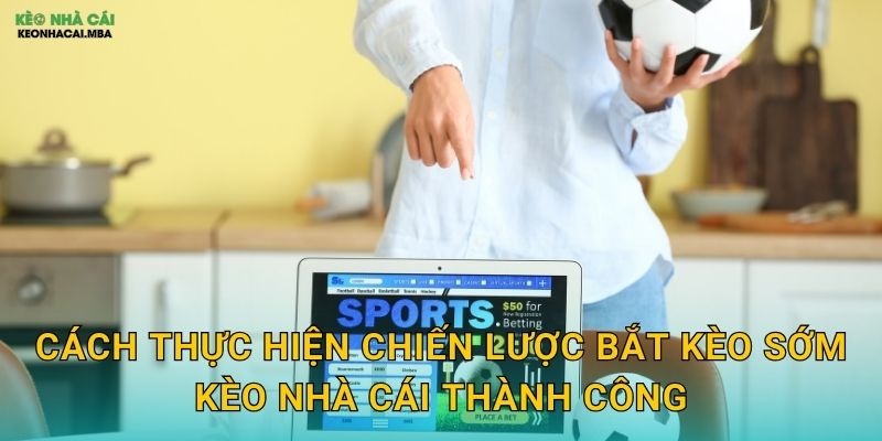 Chiến Lược Bắt Kèo Sớm - Lợi Thế Thời Gian Cho Cược Thủ Kèo Nhà Cái 3 Cách thực hiện chiến lược bắt kèo sớm kèo nhà cái thành công