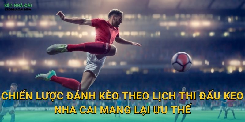 Đánh Kèo Theo Lịch Thi Đấu - Lợi Dụng Mật Độ Trận Đấu Tại Keo Nha Cai 3 Chiến lược đánh kèo theo lịch thi đấu keo nha cai mang lại ưu thế
