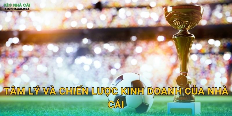 Đọc Vị Hành Vi Nhà Cái - Hiểu Rõ Đối Thủ Để Chiến Thắng Tại Keo Nha Cai 2 Tâm lý và chiến lược kinh doanh của nhà cái