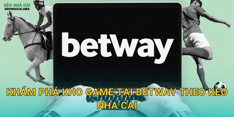 Betway - Sân Chơi Chất Lượng Được Keo Nha Cai Đề Xuất 3 Khám Phá Kho Game Tại Betway Theo Keo Nha Cai