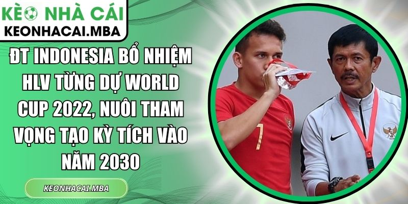 ĐT Indonesia bổ nhiệm HLV từng dự World Cup 2022, nuôi tham vọng tạo kỳ tích vào năm 2030 1 ĐT Indonesia bổ nhiệm HLV từng dự World Cup 2022