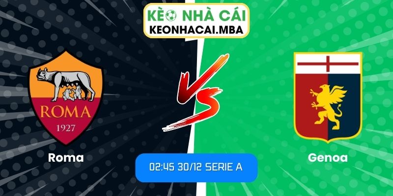 Soi Kèo Roma Vs Genoa (02:45 30/12, Serie A) 1 Soi kèo Roma vs Genoa