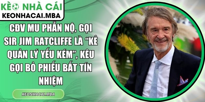 CĐV MU phẫn nộ, gọi Sir Jim Ratcliffe là “kẻ quản lý yếu kém”, kêu gọi bỏ phiếu bất tín nhiệm 1 CĐV MU phẫn nộ