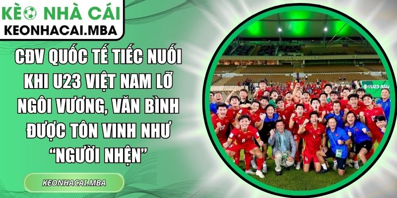 CĐV quốc tế tiếc nuối khi U23 Việt Nam lỡ ngôi vương, Văn Bình được tôn vinh như “người nhện” 1 CĐV quốc tế tiếc nuối khi U23 Việt Nam lỡ ngôi vương