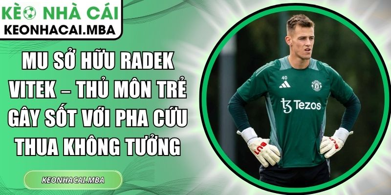MU sở hữu Radek Vitek – thủ môn trẻ gây sốt với pha cứu thua không tưởng 1 MU sở hữu Radek Vitek