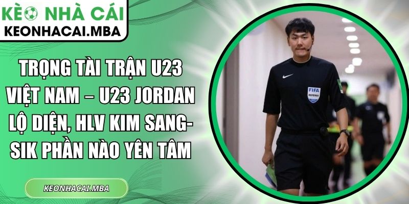 Trọng tài trận U23 Việt Nam – U23 Jordan lộ diện, HLV Kim Sang-sik phần nào yên tâm 1 Trọng tài trận U23 Việt Nam – U23 Jordan lộ diện
