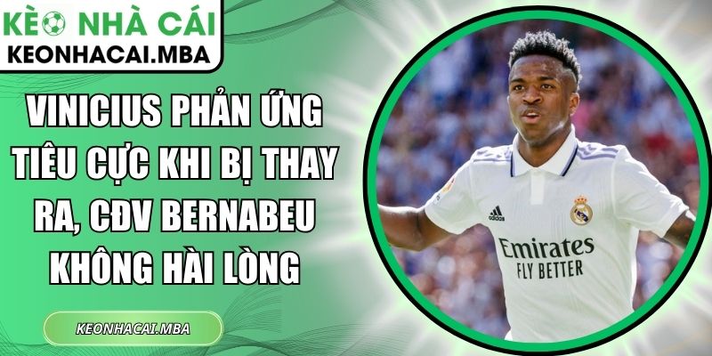 Vinicius phản ứng tiêu cực khi bị thay ra, CĐV Bernabeu không hài lòng 1 Vinicius phản ứng tiêu cực khi bị thay ra