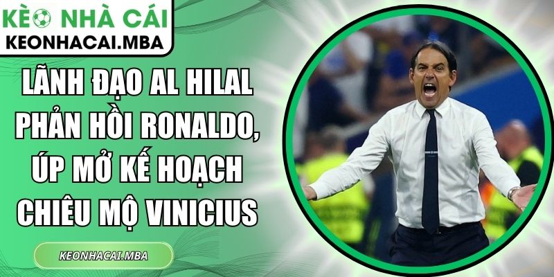 Lãnh đạo Al Hilal phản hồi Ronaldo, úp mở kế hoạch chiêu mộ Vinicius 1 Lãnh đạo Al Hilal phản hồi Ronaldo