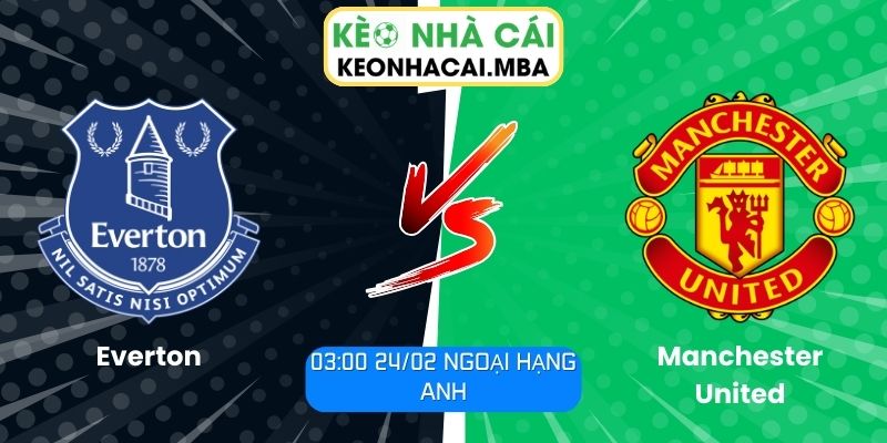Soi kèo Everton vs Manchester United (03:00 24/02, Ngoại hạng Anh) 1 Soi kèo Everton vs Manchester United (03:00 24/02, Ngoại hạng Anh)
