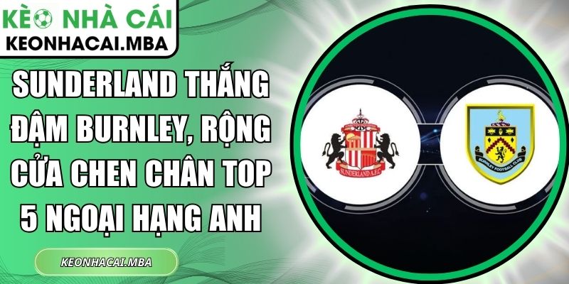 Sunderland thắng đậm Burnley, rộng cửa chen chân top 5 Ngoại hạng Anh 1 Sunderland thắng đậm Burnley