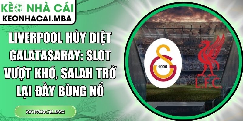 Liverpool hủy diệt Galatasaray: Slot vượt khó, Salah trở lại đầy bùng nổ 1 Liverpool hủy diệt Galatasaray