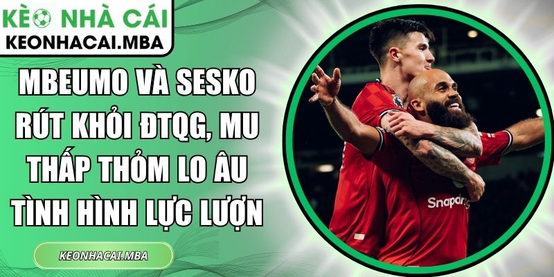 Mbeumo và Sesko rút khỏi ĐTQG, MU thấp thỏm lo âu tình hình lực lượng 1 Mbeumo và Sesko rút khỏi ĐTQG