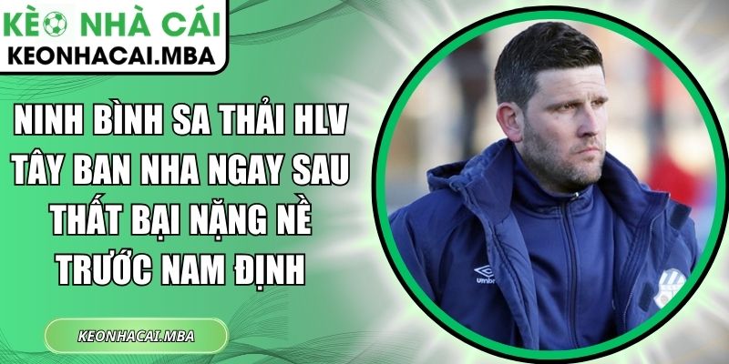 Ninh Bình sa thải HLV Tây Ban Nha ngay sau thất bại nặng nề trước Nam Định 1 Ninh Bình sa thải HLV Tây Ban Nha