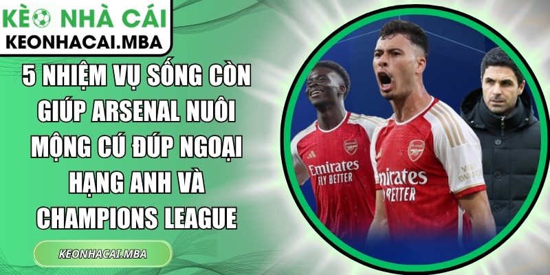 5 nhiệm vụ sống còn giúp Arsenal nuôi mộng cú đúp Ngoại hạng Anh và Champions League 1 5 nhiệm vụ sống còn