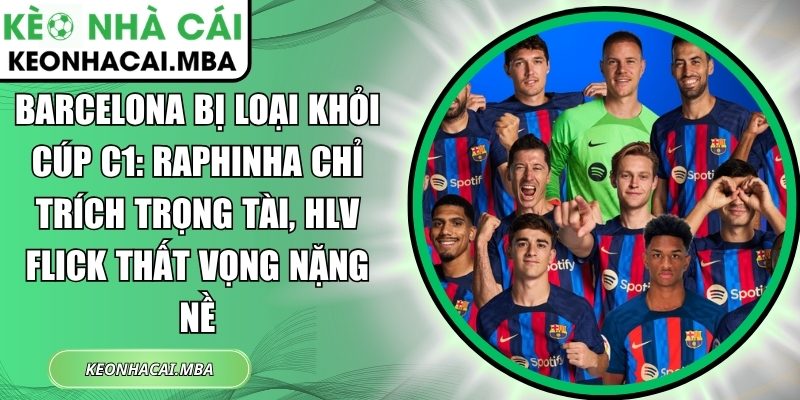 Barcelona bị loại khỏi Cúp C1: Raphinha chỉ trích trọng tài, HLV Flick thất vọng nặng nề 1 Barcelona bị loại khỏi Cúp C1