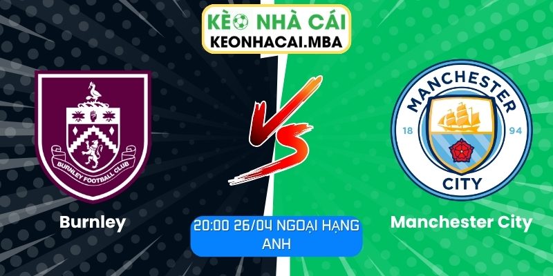Soi kèo Burnley vs Manchester City (20:00 26/04, Ngoại hạng Anh) 1 Burnley vs Manchester City