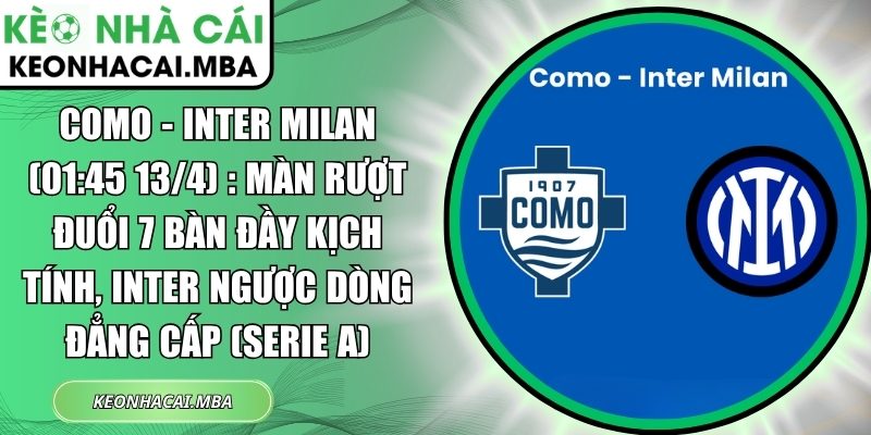 Como - Inter Milan (01:45 13/4) : Màn rượt đuổi 7 bàn đầy kịch tính, Inter ngược dòng đẳng cấp (Serie A) 1 Como - Inter Milan