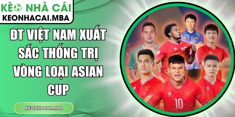 ĐT Việt Nam xuất sắc thống trị vòng loại Asian Cup 1 ĐT Việt Nam xuất sắc