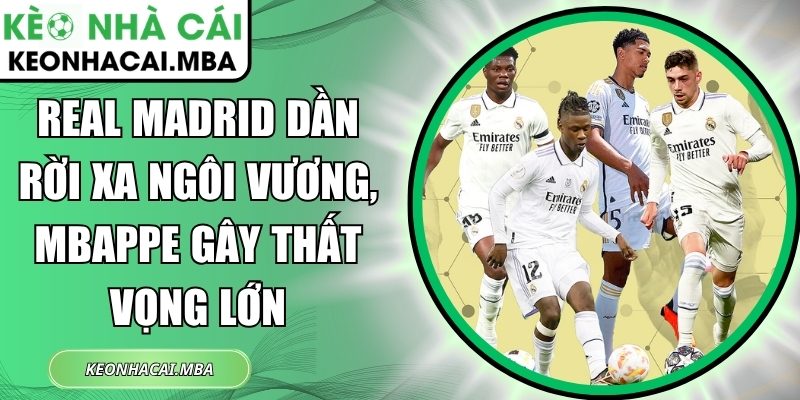 Real Madrid dần rời xa ngôi vương, Mbappe gây thất vọng lớn 1 Real Madrid dần rời xa ngôi vương